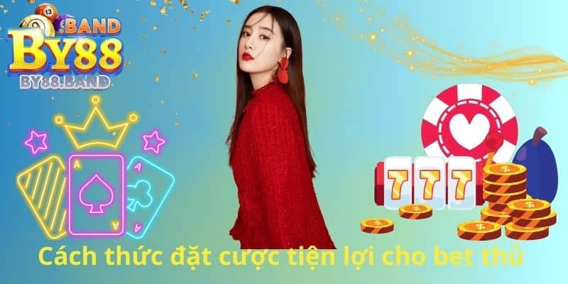 Cách thức đặt cược tiện lợi cho bet thủ 